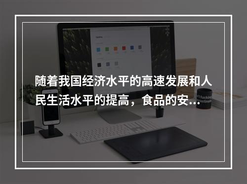 随着我国经济水平的高速发展和人民生活水平的提高，食品的安全与