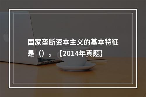 国家垄断资本主义的基本特征是（）。【2014年真题】