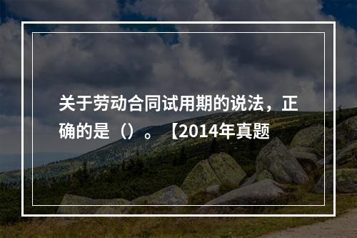 关于劳动合同试用期的说法，正确的是（）。【2014年真题