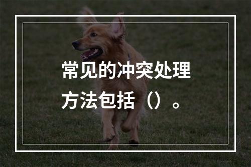 常见的冲突处理方法包括（）。