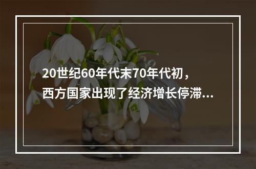 20世纪60年代末70年代初，西方国家出现了经济增长停滞、大