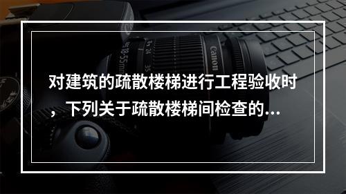 对建筑的疏散楼梯进行工程验收时，下列关于疏散楼梯间检查的做法