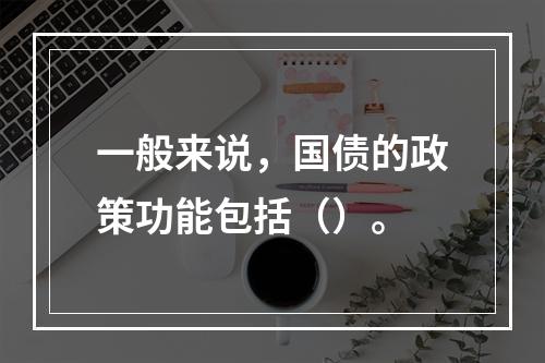 一般来说，国债的政策功能包括（）。