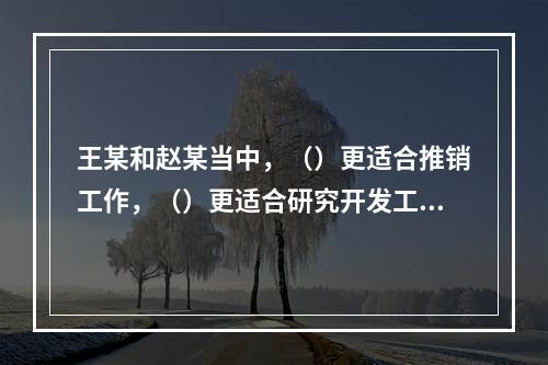 王某和赵某当中，（）更适合推销工作，（）更适合研究开发工作。