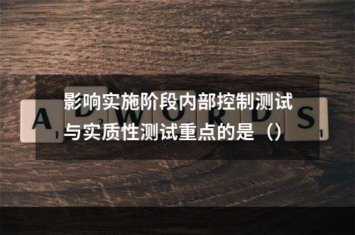 影响实施阶段内部控制测试与实质性测试重点的是（）