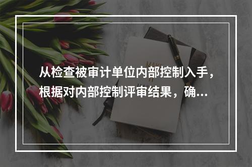 从检查被审计单位内部控制入手，根据对内部控制评审结果，确定实