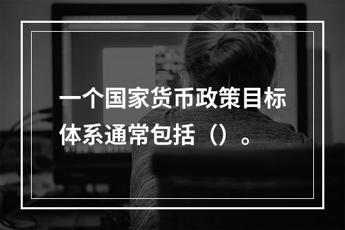 一个国家货币政策目标体系通常包括（）。