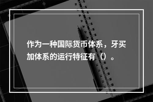 作为一种国际货币体系，牙买加体系的运行特征有（）。