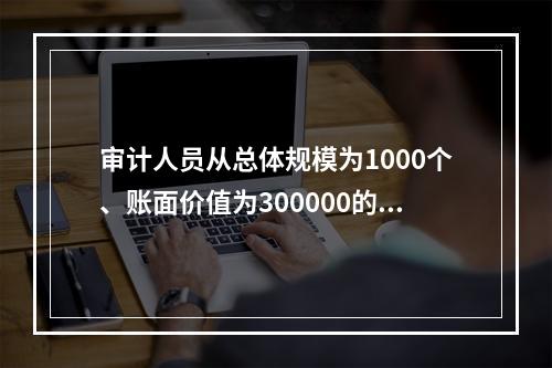 审计人员从总体规模为1000个、账面价值为300000的存货