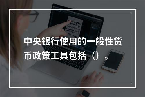 中央银行使用的一般性货币政策工具包括（）。