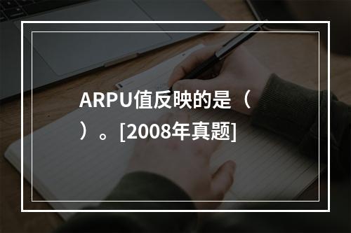 ARPU值反映的是（　　）。[2008年真题]