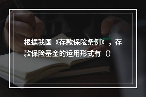 根据我国《存款保险条例》，存款保险基金的运用形式有（）