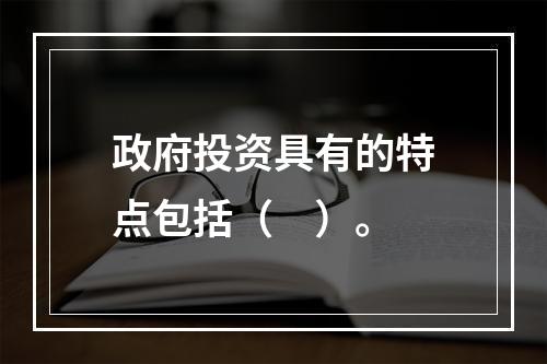 政府投资具有的特点包括（　）。