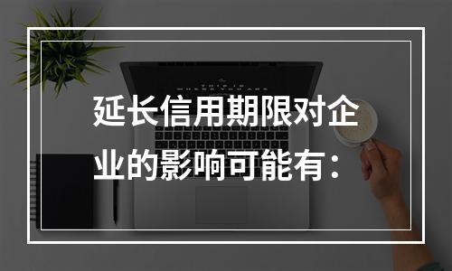 延长信用期限对企业的影响可能有：