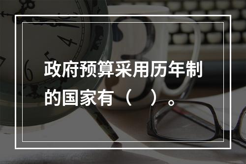 政府预算采用历年制的国家有（　）。