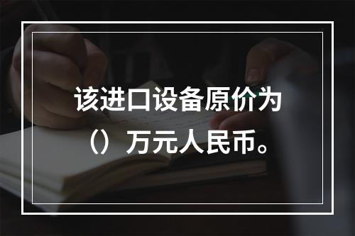 该进口设备原价为（）万元人民币。