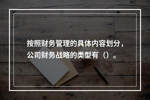 按照财务管理的具体内容划分，公司财务战略的类型有（）。