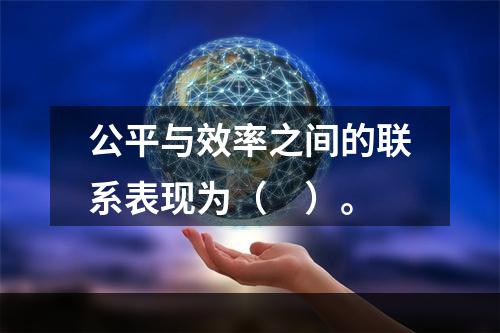 公平与效率之间的联系表现为（　）。