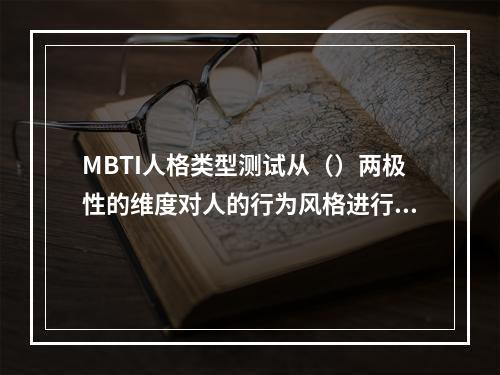 MBTI人格类型测试从（）两极性的维度对人的行为风格进行测试