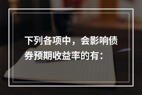 下列各项中，会影响债券预期收益率的有：