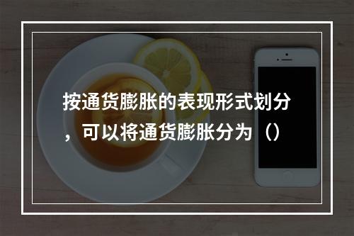 按通货膨胀的表现形式划分，可以将通货膨胀分为（）