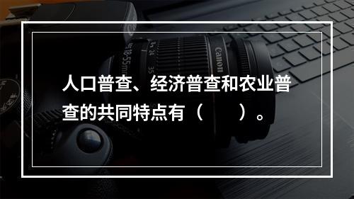 人口普查、经济普查和农业普查的共同特点有（　　）。