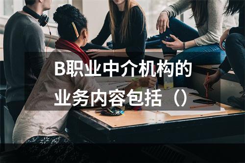 B职业中介机构的业务内容包括（）