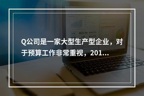 Q公司是一家大型生产型企业，对于预算工作非常重视，2014年