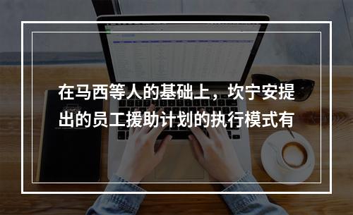 在马西等人的基础上，坎宁安提出的员工援助计划的执行模式有