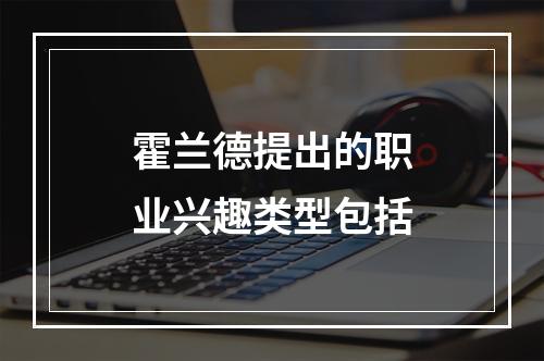 霍兰德提出的职业兴趣类型包括