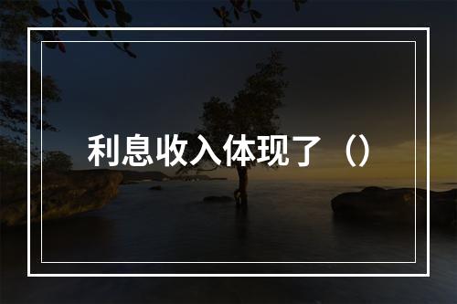 利息收入体现了（）