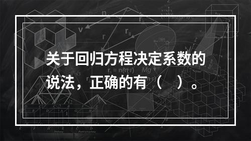 关于回归方程决定系数的说法，正确的有（　）。