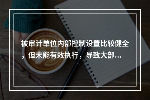 被审计单位内部控制设置比较健全，但未能有效执行，导致大部分经