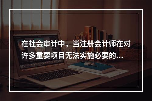 在社会审计中，当注册会计师在对许多重要项目无法实施必要的审计