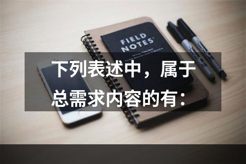 下列表述中，属于总需求内容的有：