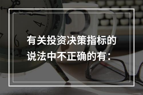 有关投资决策指标的说法中不正确的有：