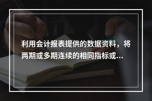 利用会计报表提供的数据资料，将两期或多期连续的相同指标或比率