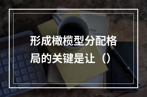 形成橄榄型分配格局的关键是让（）