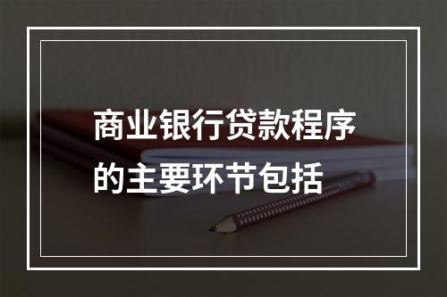 商业银行贷款程序的主要环节包括