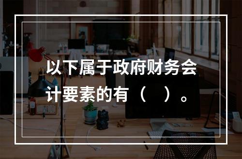 以下属于政府财务会计要素的有（　）。