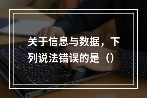 关于信息与数据，下列说法错误的是（）