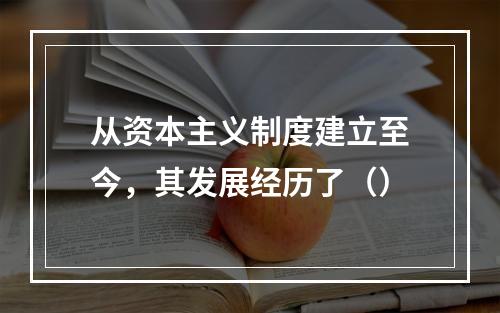 从资本主义制度建立至今，其发展经历了（）