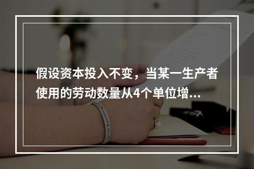 假设资本投入不变，当某一生产者使用的劳动数量从4个单位增加到