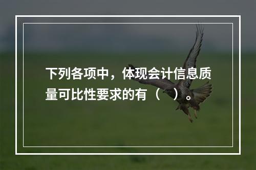 下列各项中，体现会计信息质量可比性要求的有（　）。