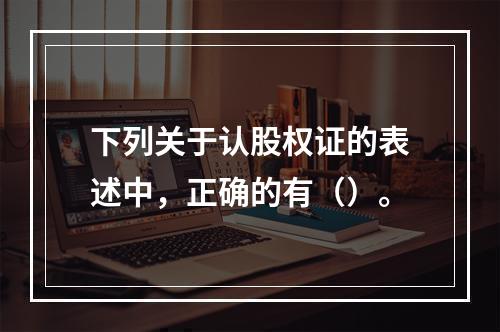 下列关于认股权证的表述中，正确的有（）。