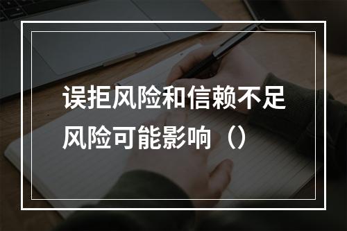 误拒风险和信赖不足风险可能影响（）