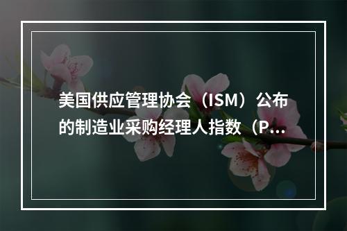 美国供应管理协会（ISM）公布的制造业采购经理人指数（PMI