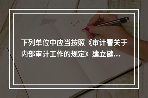 下列单位中应当按照《审计署关于内部审计工作的规定》建立健全内