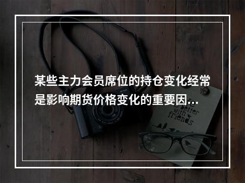 某些主力会员席位的持仓变化经常是影响期货价格变化的重要因素之