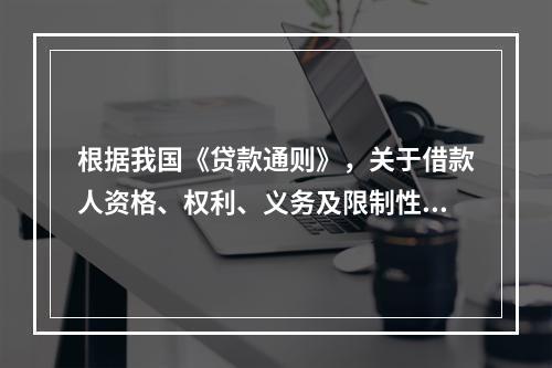 根据我国《贷款通则》，关于借款人资格、权利、义务及限制性要求